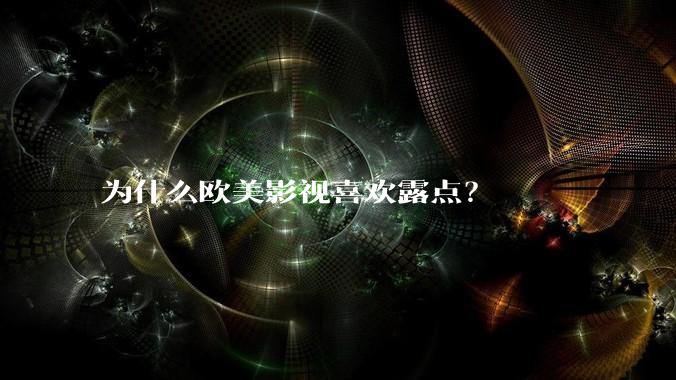 为什么欧美影视喜欢露点？