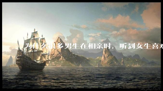 为什么很多男生在相亲时，听到女生喜欢旅游都会很抵触？