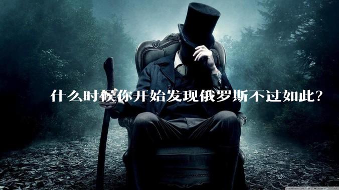 什么时候你开始发现俄罗斯不过如此？