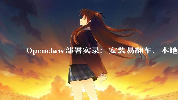 Openclaw部署实录：安装易翻车、本地模型弱，本地「龙虾」不适合普通人_命令_软件_Ollama