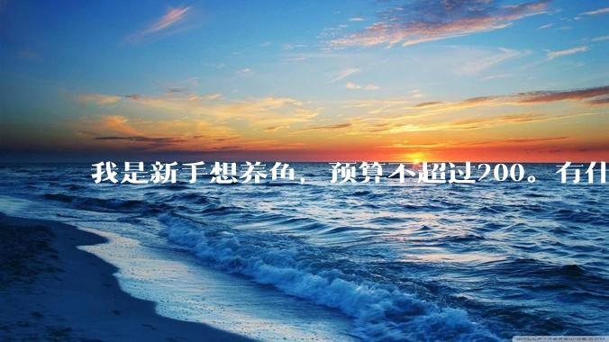 我是新手想养鱼，预算不超过200。有什么好的建议或者禁忌吗。？