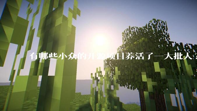 有哪些小众的开源项目养活了一大批人?